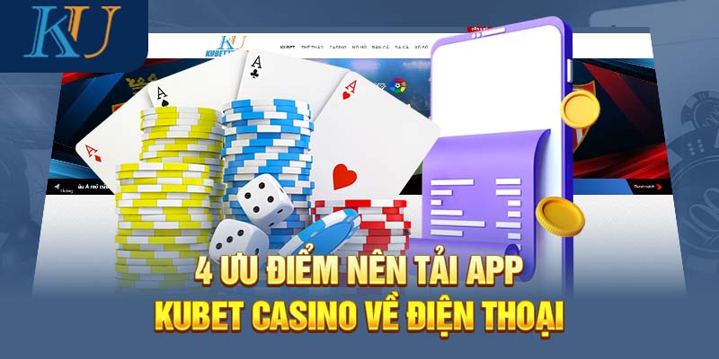 4 Ưu điểm nên tải app Kubet casino về điện thoại