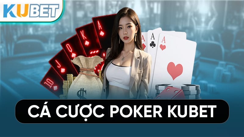 Cá cược poker Kubet toàn tập cùng các kỹ chiến thuật đỉnh cao