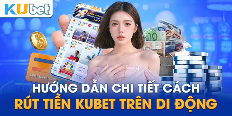 Hướng dẫn chi tiết cách rút tiền Kubet trên di động