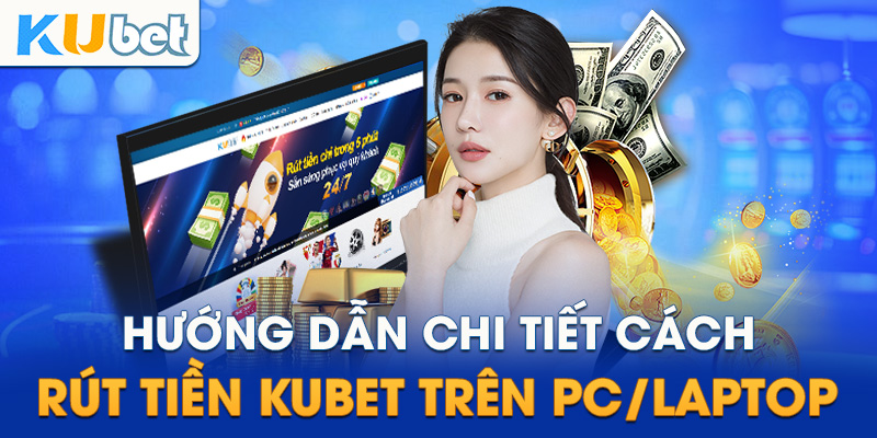 Hướng dẫn chi tiết cách rút tiền Kubet trên PC/Laptop