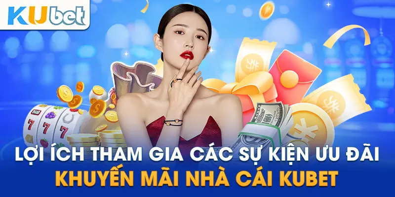 Lợi ích tham gia các sự kiện ưu đãi, khuyến mãi nhà cái Kubet