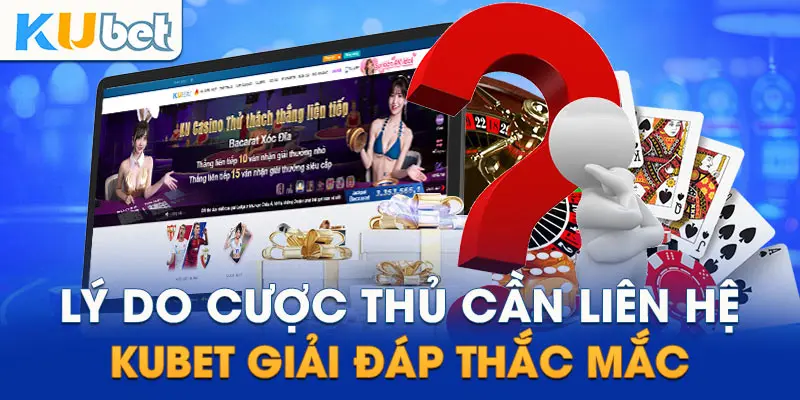 Lý do cược thủ cần liên hệ Kubet giải đáp thắc mắc