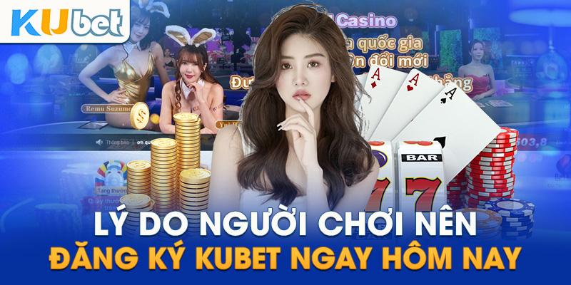 Lý do người chơi nên đăng ký KUBET ngay hôm nay