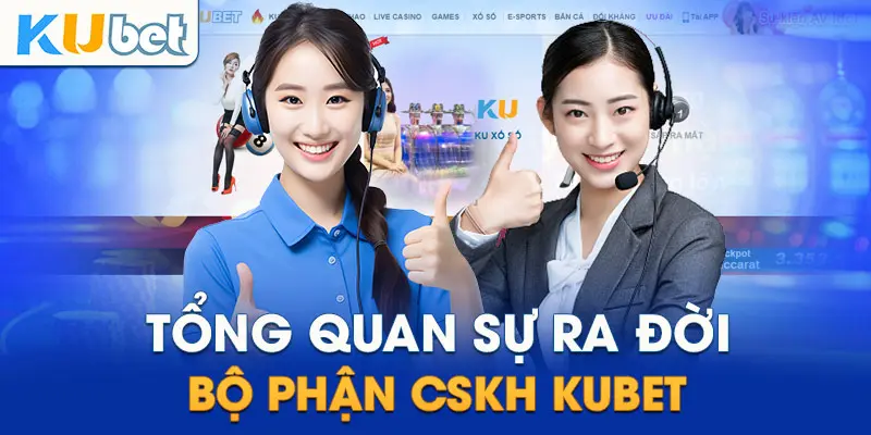 Tổng quan sự ra đời bộ phận CSKH Kubet