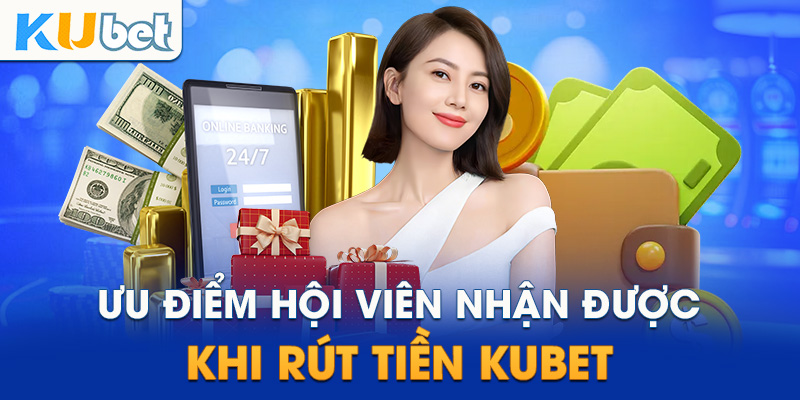 Ưu điểm thành viên nhận được khi rút tiền KUBET