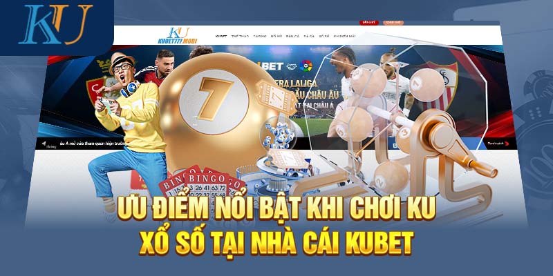 Ưu điểm nổi bật khi chơi Ku xổ số tại nhà cái Kubet