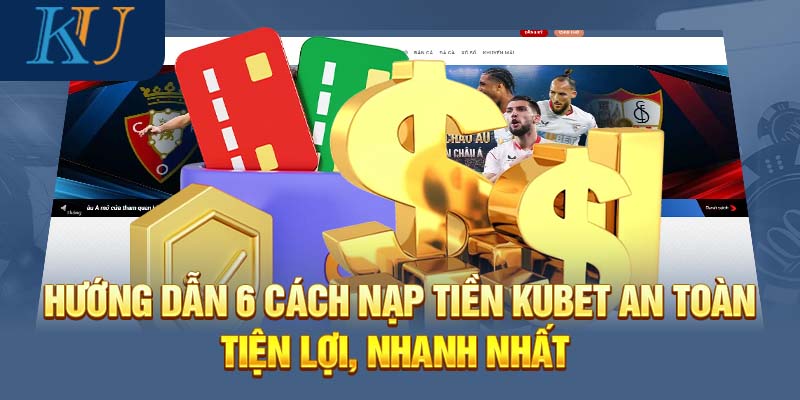 Hướng Dẫn 6 Cách Nạp Tiền Kubet An Toàn, Tiện Lợi, Nhanh Nhất