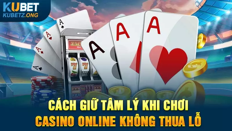 Cách Giữ Tâm Lý Khi Chơi Casino Online Không Thua Lỗ