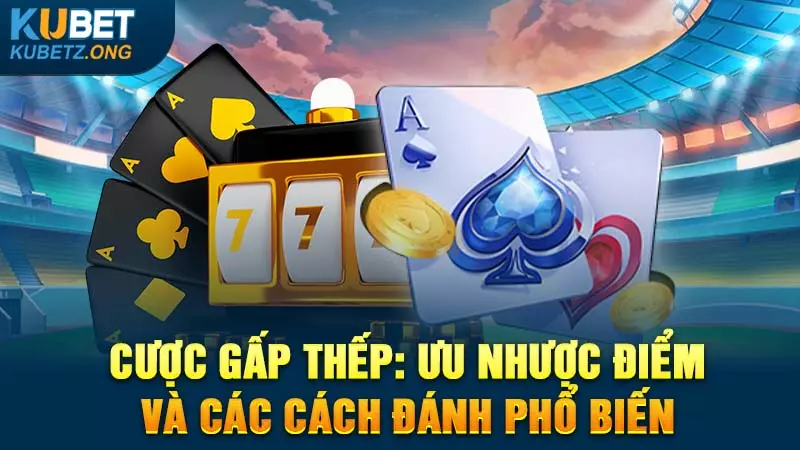 Cược Gấp Thếp: Ưu Nhược Điểm Và Các Cách Đánh Phổ Biến