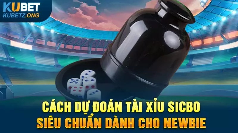 Cách Dự Đoán Tài Xỉu Sicbo Siêu Chuẩn Dành Cho Newbie