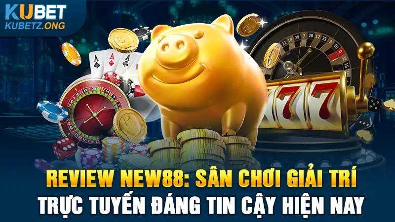 Review New88: Nhà Cái Giải Trí Trực Tuyến Đáng Tin Cậy